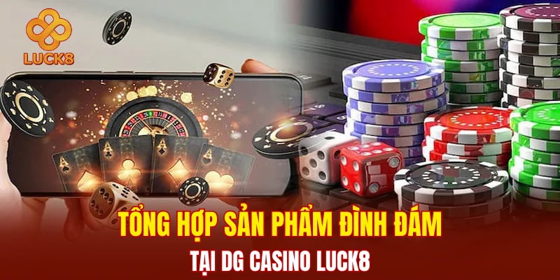 Tổng hợp sản phẩm đình đám tại DG casino LUCK8